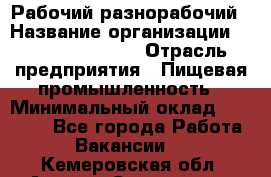 Рабочий-разнорабочий › Название организации ­ Fusion Service › Отрасль предприятия ­ Пищевая промышленность › Минимальный оклад ­ 17 000 - Все города Работа » Вакансии   . Кемеровская обл.,Анжеро-Судженск г.